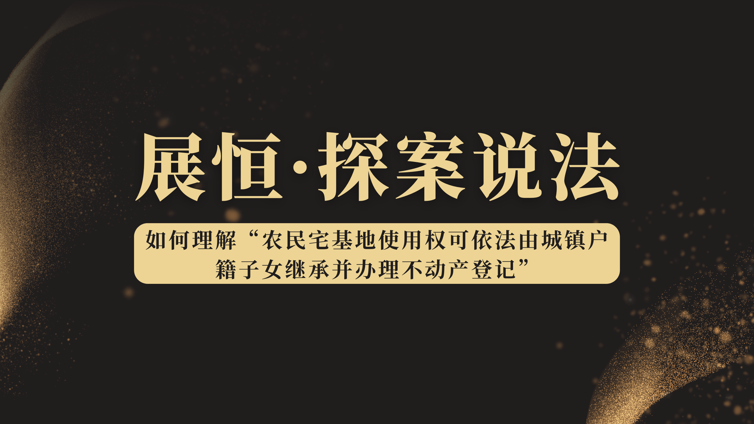 【展恒说法】如何理解“农民宅基地使用权可依法由城镇户籍子女继承并办理不动产登记”