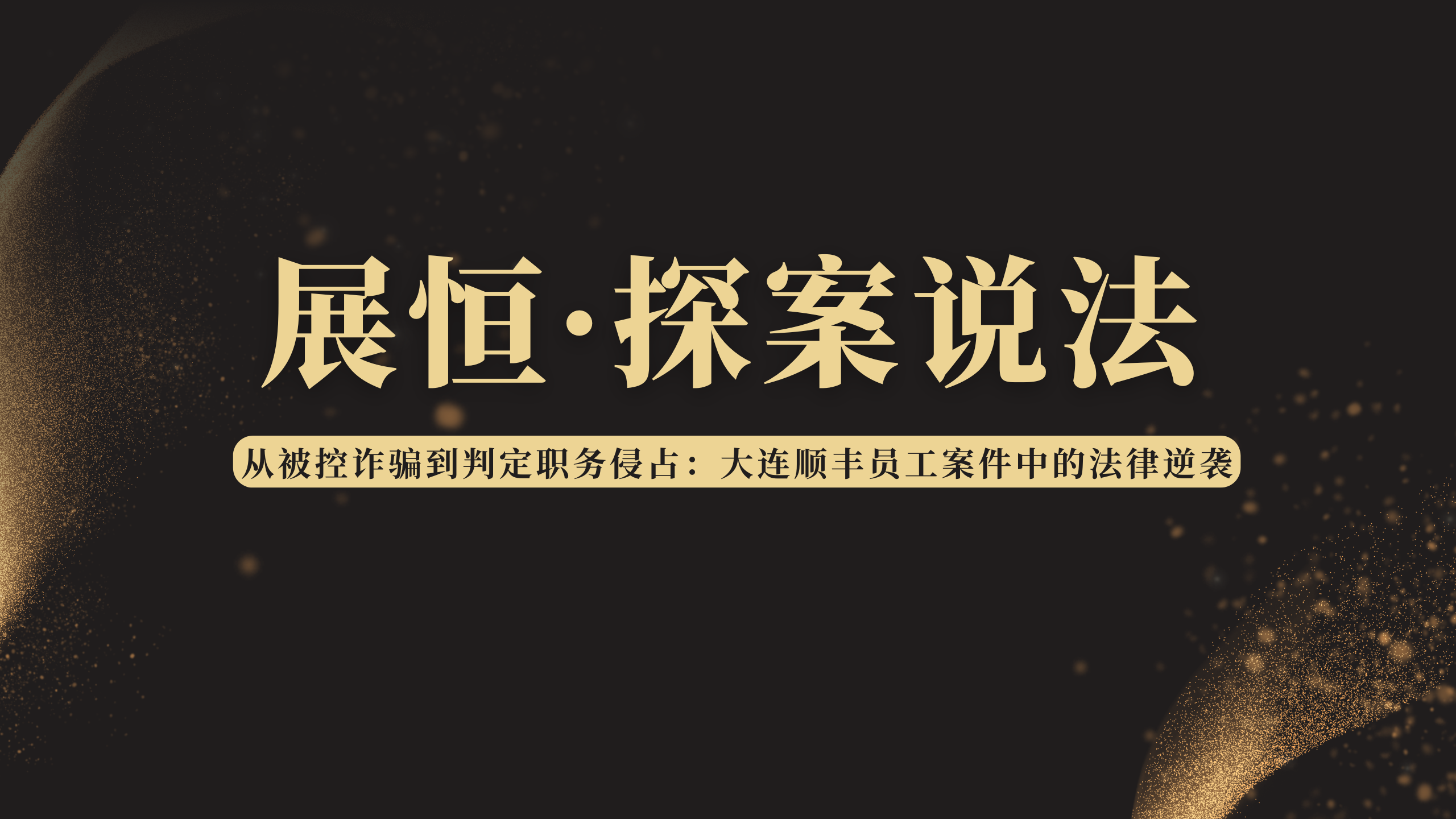 从被控诈骗到判定职务侵占：大连顺丰员工案件中的法律逆袭——辩护律师如何扭转乾坤